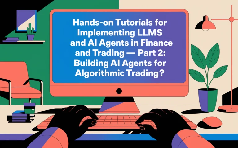 Hands-On Tutorials for Implementing LLMs and AI Agents in Finance and Trading – Part 2: Building AI Agents for Algorithmic Trading​